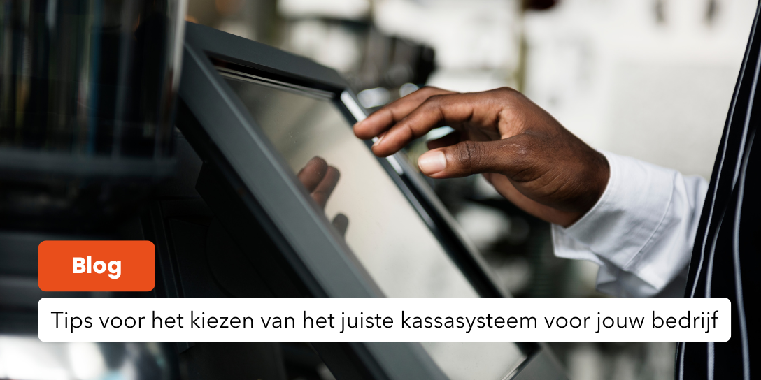 Tips voor het kiezen van het juiste kassasysteem voor jouw bedrijf